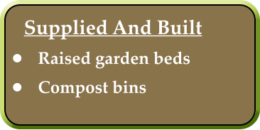 Supplied And Built •	Raised garden beds  •	Compost bins